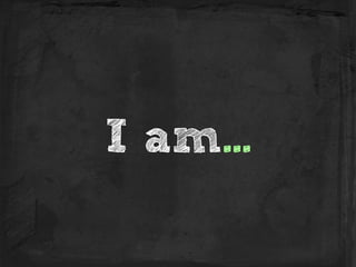 I am...
 