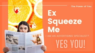 Ex
Squeeze
Me
The Power of You
I AM AN ADVERTISING SPECIALIST?
 