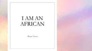 I AM AN
AFRICAN
-Wayne Visser
 