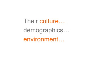 Their culture…...
demographics……
environment……
 