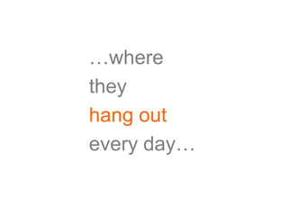 …where
they
hang out
every day…
 