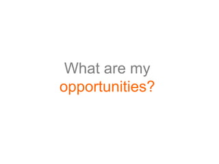 What are my
opportunities?
 