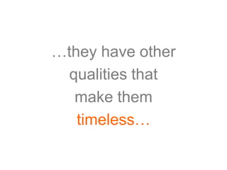 …they have other
 qualities that
  make them
   timeless…
 
