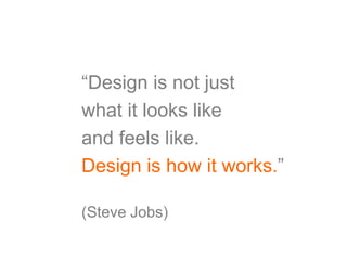 “Design is not just
what it looks like
and feels like.
Design is how it works.”

(Steve Jobs)
 