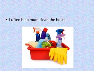 • I often help mum clean the house.