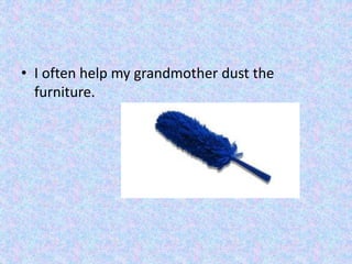 • I often help my grandmother dust the
furniture.