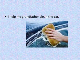 • I help my grandfather clean the car.