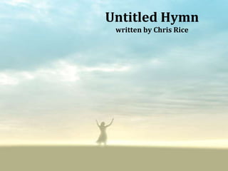 Untitled Hymn
 written by Chris Rice
 