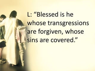 L: “Blessed is he
whose transgressions
are forgiven, whose
sins are covered.”
 