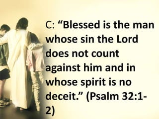 C: “Blessed is the man
whose sin the Lord
does not count
against him and in
whose spirit is no
deceit.” (Psalm 32:1-
2)
 