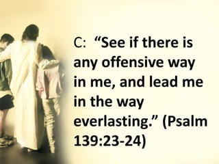 C: “See if there is
any offensive way
in me, and lead me
in the way
everlasting.” (Psalm
139:23-24)
 
