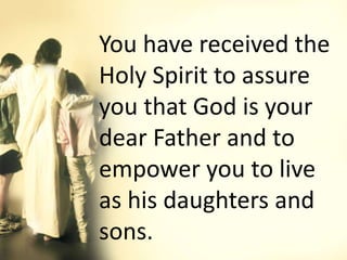 You have received the
Holy Spirit to assure
you that God is your
dear Father and to
empower you to live
as his daughters and
sons.
 