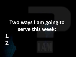 Two ways I am going to
    serve this week:
1.
2.
 