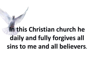 In this Christian church he
 daily and fully forgives all
sins to me and all believers.
 