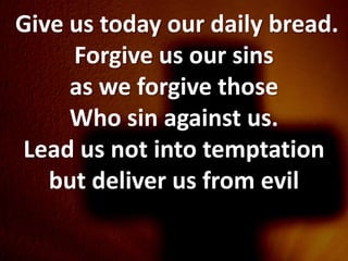 Give us today our daily bread.
     Forgive us our sins
     as we forgive those
     Who sin against us.
Lead us not into temptation
   but deliver us from evil
 