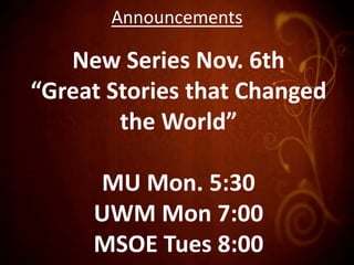 Announcements

   New Series Nov. 6th
“Great Stories that Changed
        the World”

     MU Mon. 5:30
     UWM Mon 7:00
     MSOE Tues 8:00
 