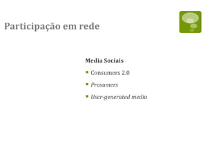 Participação em rede


                Media Sociais

                 Consumers 2.0
                 Prosumers
                 User-generated media
 