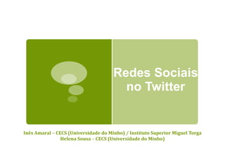 Redes Sociais no Twitter Inês Amaral  –  CECS (Universidade do Minho) / Instituto Superior Miguel Torga Helena Sousa  –  CECS (Universidade do Minho) 