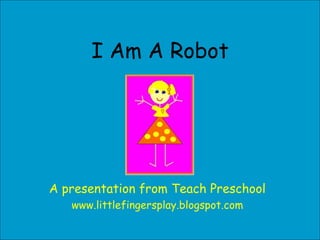 I Am A Robot A presentation from Teach Preschool www.littlefingersplay.blogspot.com 