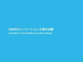 IAMASイノベーション工房の活動
Activities of the IAMAS Innovation Studio
 