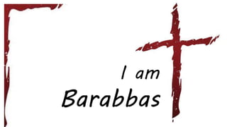 I am
Barabbas
 
