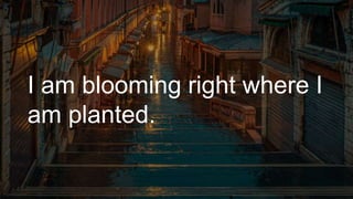 I am blooming right where I
am planted.
 