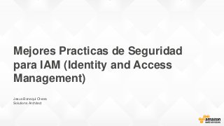 Mejores Practicas de Seguridad
para IAM (Identity and Access
Management)
Jesus Bonequi Olvera
Solutions Architect
 