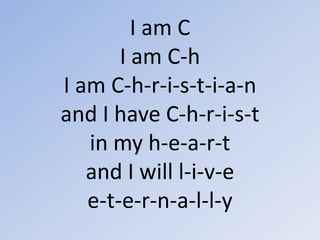 I am C I am C-hI am C-h-r-i-s-t-i-a-nand I have C-h-r-i-s-tin my h-e-a-r-tand I will l-i-v-e e-t-e-r-n-a-l-l-y 