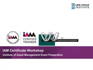 1© Life Cycle Institute
IAM Certificate Workshop
Institute of Asset Management Exam Preparation
 