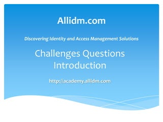 Allidm.com
Discovering Identity and Access Management Solutions

Challenges Questions
Introduction
http://academy.allidm.com

 