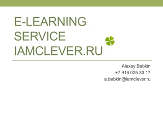 E-LEARNING
SERVICE
IAMCLEVER.RU
Alexey Babkin
+7 916 025 33 17
a.babkin@iamclever.ru
 