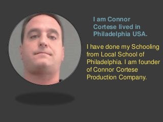 I am Connor
Cortese lived in
Philadelphia USA.
I have done my Schooling
from Local School of
Philadelphia. I am founder
of Connor Cortese
Production Company.
 