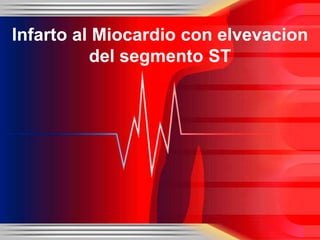 Infarto al Miocardio con elvevacion
del segmento ST

 