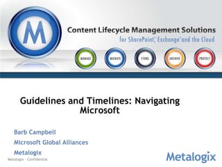Guidelines and Timelines: Navigating
                    Microsoft

   Barb Campbell
   Microsoft Global Alliances
   Metalogix
Metalogix – Confidential
 