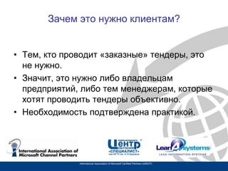 Зачем это нужно клиентам?
• Тем, кто проводит «заказные» тендеры, это
не нужно.
• Значит, это нужно либо владельцам
предпр...