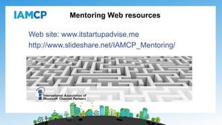 Web site: www.itstartupadvise.me
http://www.slideshare.net/IAMCP_Mentoring/
Mentoring Web resources
 