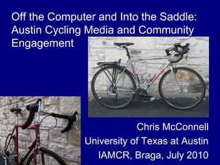 Off the Computer and Into the Saddle:
Austin Cycling Media and Community
Engagement
Chris McConnell
University of Texas at Austin
IAMCR, Braga, July 2010
 