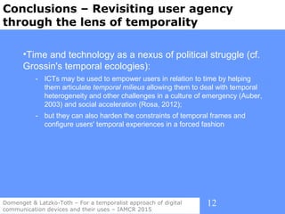 12
Conclusions – Revisiting user agency
through the lens of temporality
Domenget & Latzko-Toth – For a temporalist approac...