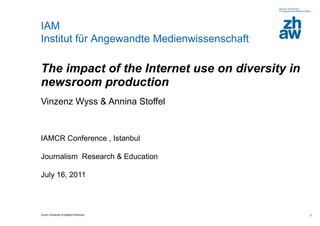 The impact of the Internet use on diversity in newsroom production  Vinzenz Wyss & Annina Stoffel IAMCR Conference , Istanbul Journalism  Research & Education  July 16, 2011 