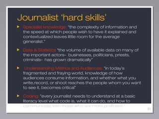 21
Journalist ‘hard skills’
Specialist knowledge: “the complexity of information and
the speed at which people wish to hav...