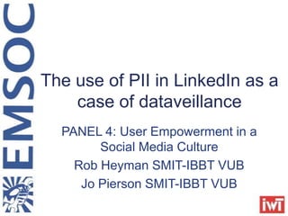 The use of PII in LinkedIn as a case of dataveillance PANEL 4: User Empowerment in a Social Media Culture Rob Heyman SMIT-IBBT VUB Jo Pierson SMIT-IBBT VUB 