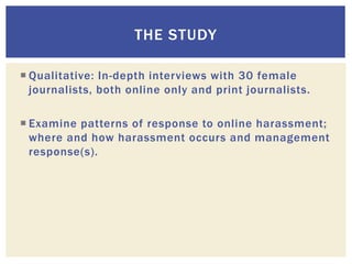 THE STUDY
 Qualitative: In-depth interviews with 30 female
journalists, both online only and print journalists.
 Examine...