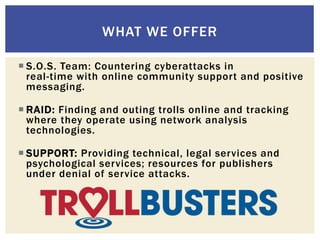 WHAT WE OFFER
 S.O.S. Team: Countering cyberattacks in
real-time with online community support and positive
messaging.
 ...