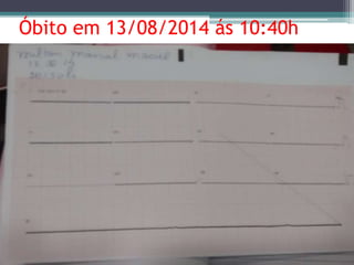 Óbito em 13/08/2014 ás 10:40h 
 