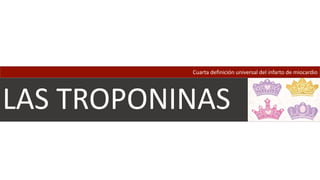 LAS TROPONINAS
Cuarta definición universal del infarto de miocardio
 