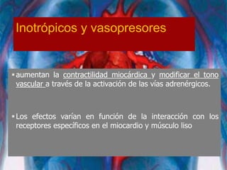 Inotrópicos y vasopresores
aumentan la contractilidad miocárdica y modificar el tono
vascular a través de la activación de las vías adrenérgicos.
Los efectos varían en función de la interacción con los
receptores específicos en el miocardio y músculo liso
 