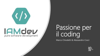 Passione per
il coding
Marco Chiodetti & Alessandro Cosci
 