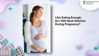 I Am Eating Enough,
Do I Still Need Vitamins
During Pregnancy?
 