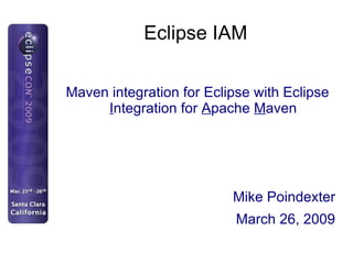 Eclipse IAM ,[object Object],Mike Poindexter March 26, 2009 