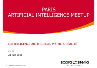 PARIS
ARTIFICIAL INTELLIGENCE MEETUP
V 1.03
21 juin 2016
1
L’INTELLIGENCE ARTIFICIELLE, MYTHE & RÉALITÉ
Meetup IA - 21 juin 2016 - v1.03
 